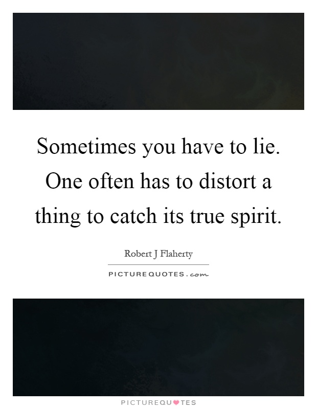 Sometimes you have to lie. One often has to distort a thing to catch its true spirit Picture Quote #1