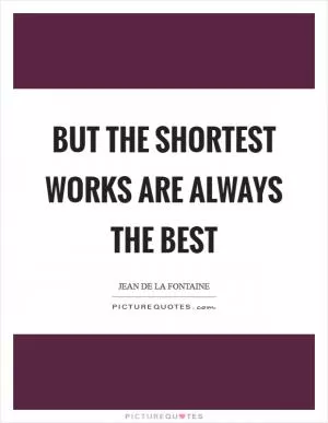 But the shortest works are always the best Picture Quote #1