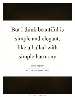 But I think beautiful is simple and elegant, like a ballad with simple harmony Picture Quote #1