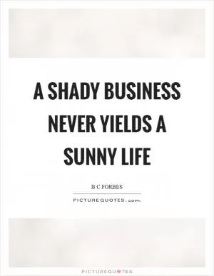 A shady business never yields a sunny life Picture Quote #1