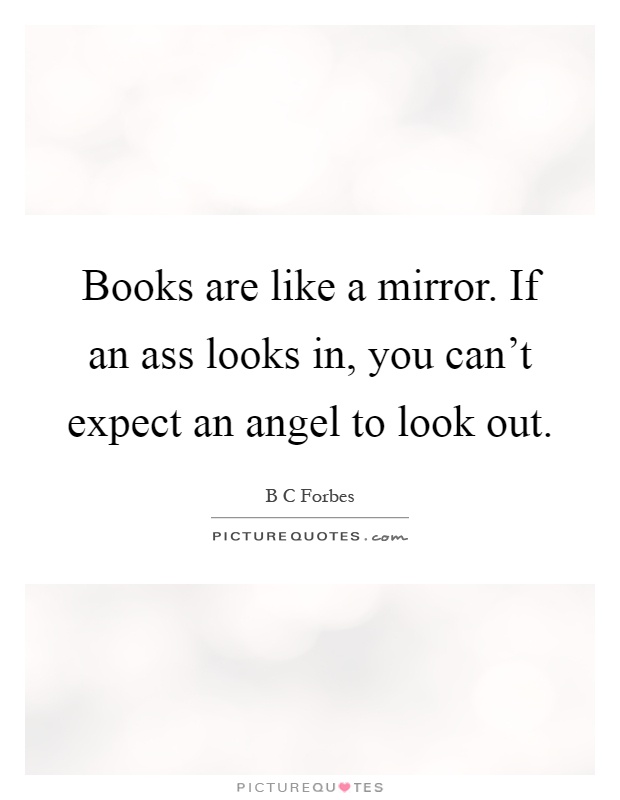 Books are like a mirror. If an ass looks in, you can't expect an angel to look out Picture Quote #1