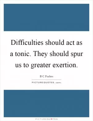 Difficulties should act as a tonic. They should spur us to greater exertion Picture Quote #1
