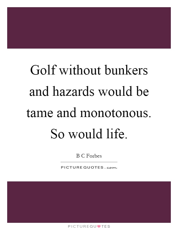 Golf without bunkers and hazards would be tame and monotonous. So would life Picture Quote #1