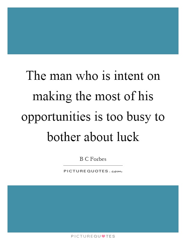 The man who is intent on making the most of his opportunities is too busy to bother about luck Picture Quote #1