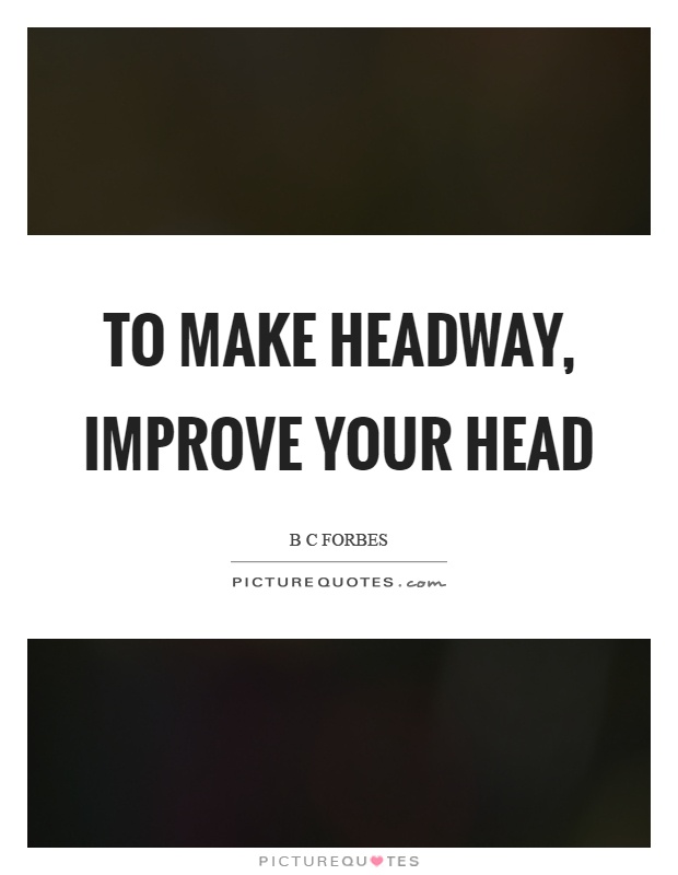 To make headway, improve your head Picture Quote #1