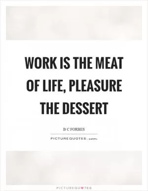 Work is the meat of life, pleasure the dessert Picture Quote #1
