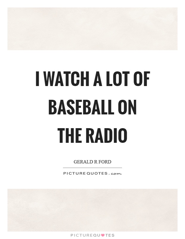 I watch a lot of baseball on the radio Picture Quote #1