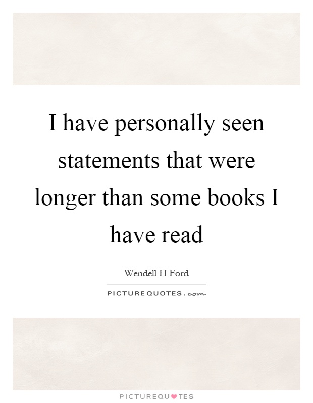 I have personally seen statements that were longer than some books I have read Picture Quote #1