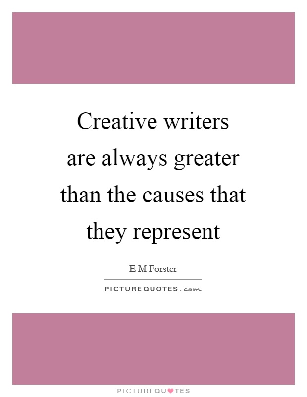 Creative writers are always greater than the causes that they represent Picture Quote #1