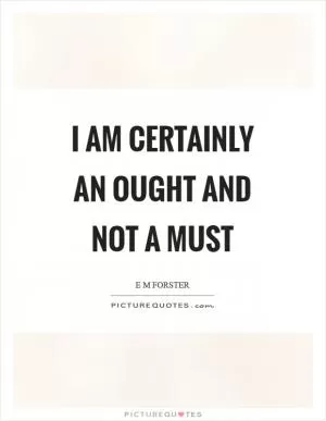 I am certainly an ought and not a must Picture Quote #1