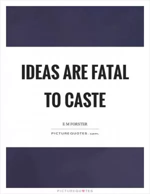 Ideas are fatal to caste Picture Quote #1