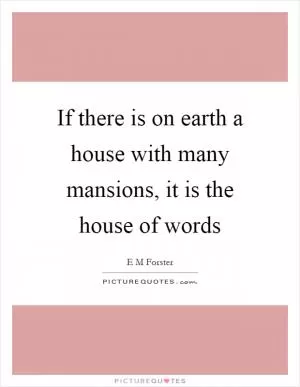 If there is on earth a house with many mansions, it is the house of words Picture Quote #1
