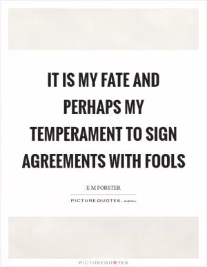 It is my fate and perhaps my temperament to sign agreements with fools Picture Quote #1
