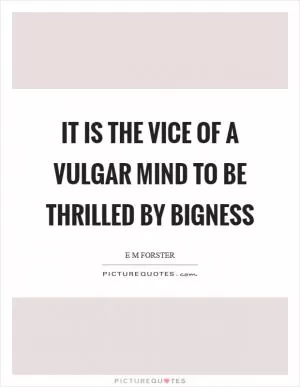 It is the vice of a vulgar mind to be thrilled by bigness Picture Quote #1