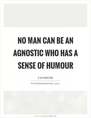 No man can be an agnostic who has a sense of humour Picture Quote #1