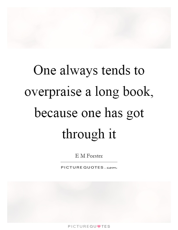 One always tends to overpraise a long book, because one has got through it Picture Quote #1