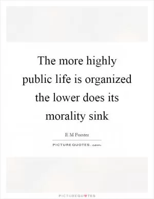 The more highly public life is organized the lower does its morality sink Picture Quote #1
