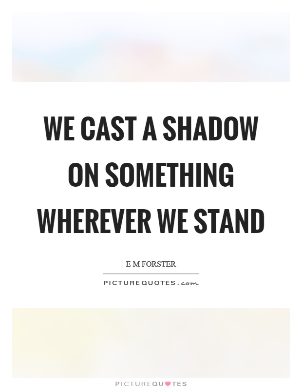 We cast a shadow on something wherever we stand Picture Quote #1