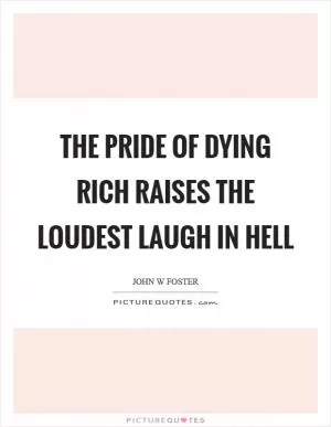 The pride of dying rich raises the loudest laugh in hell Picture Quote #1