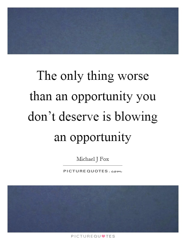 The only thing worse than an opportunity you don't deserve is blowing an opportunity Picture Quote #1