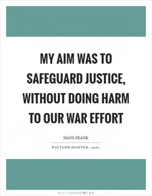 My aim was to safeguard justice, without doing harm to our war effort Picture Quote #1