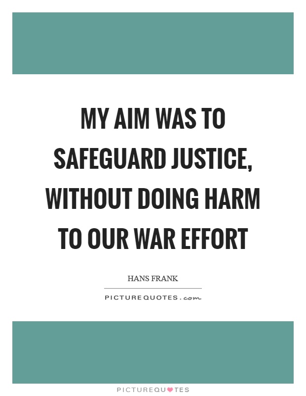 My aim was to safeguard justice, without doing harm to our war effort Picture Quote #1
