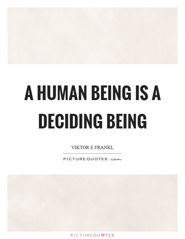 A human being is a deciding being Picture Quote #1