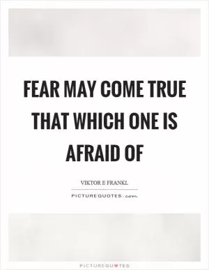 Fear may come true that which one is afraid of Picture Quote #1