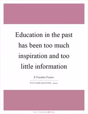 Education in the past has been too much inspiration and too little information Picture Quote #1