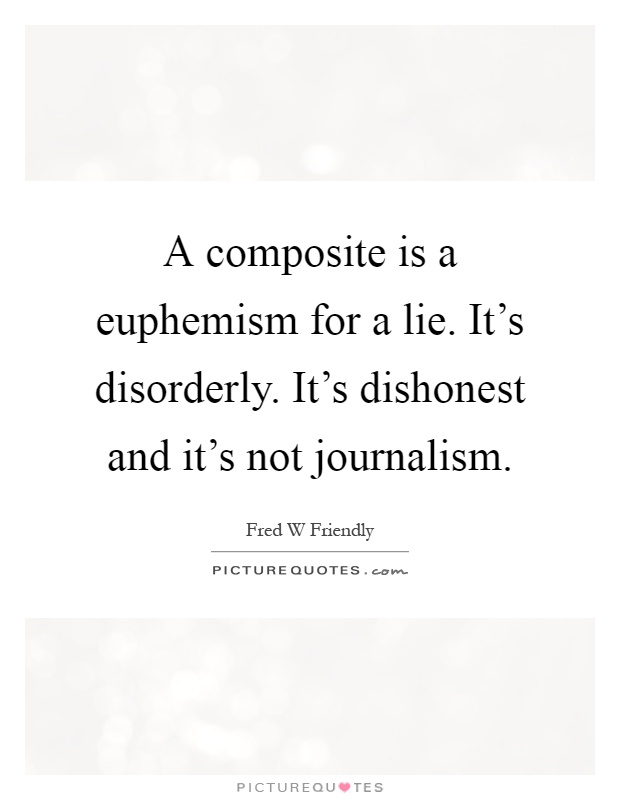 A composite is a euphemism for a lie. It's disorderly. It's dishonest and it's not journalism Picture Quote #1