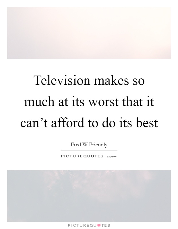 Television makes so much at its worst that it can't afford to do its best Picture Quote #1