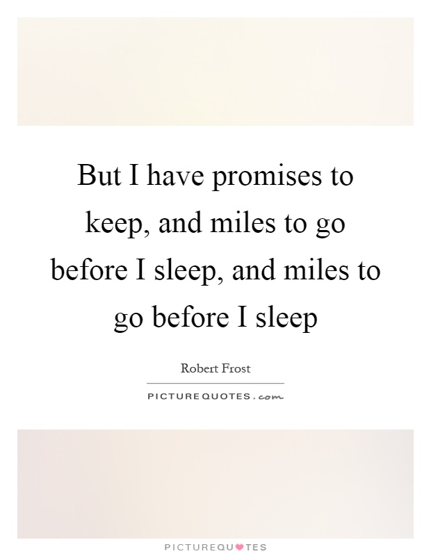 But I have promises to keep, and miles to go before I sleep, and miles to go before I sleep Picture Quote #1