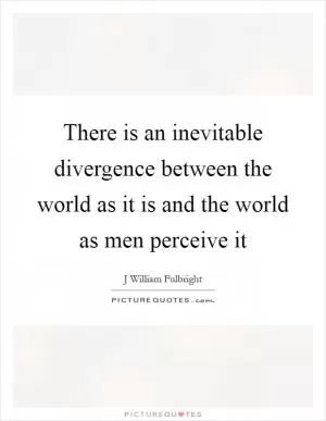 There is an inevitable divergence between the world as it is and the world as men perceive it Picture Quote #1