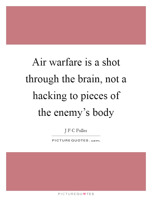 Air warfare is a shot through the brain, not a hacking to pieces of the enemy's body Picture Quote #1