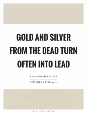 Gold and silver from the dead turn often into lead Picture Quote #1