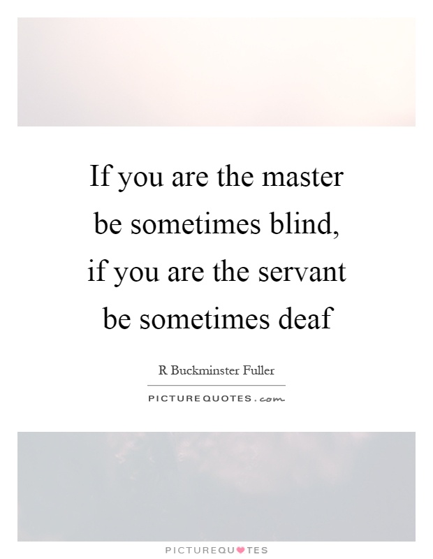 If you are the master be sometimes blind, if you are the servant be sometimes deaf Picture Quote #1