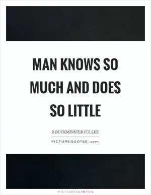 Man knows so much and does so little Picture Quote #1