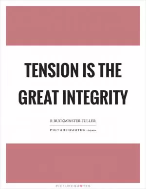 Tension is the great integrity Picture Quote #1