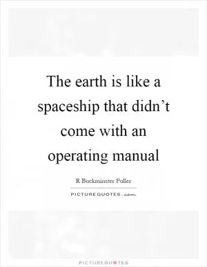 The earth is like a spaceship that didn’t come with an operating manual Picture Quote #1