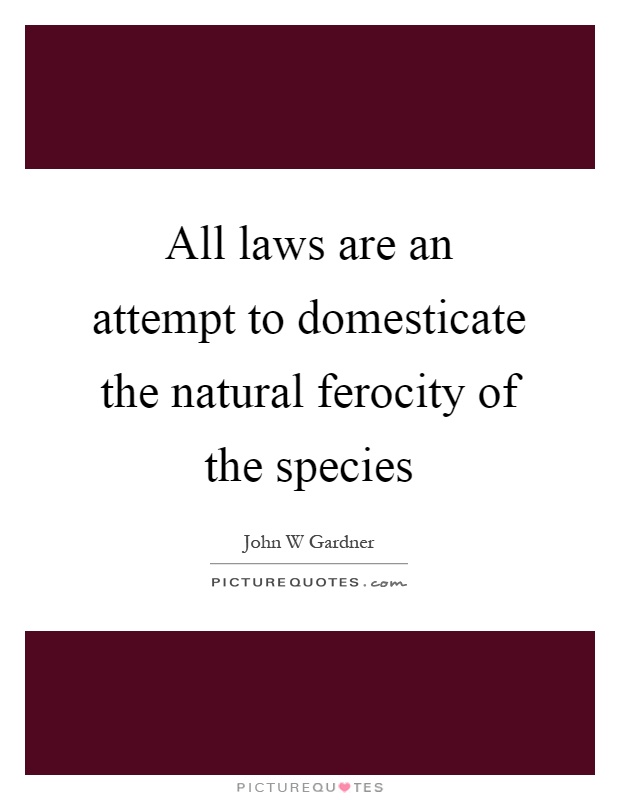All laws are an attempt to domesticate the natural ferocity of the species Picture Quote #1