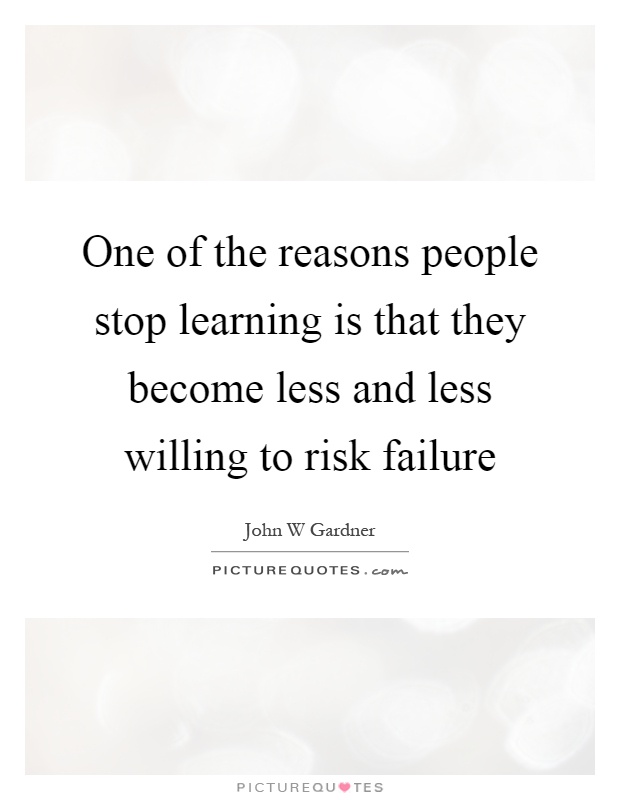 One of the reasons people stop learning is that they become less and less willing to risk failure Picture Quote #1