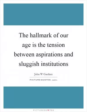 The hallmark of our age is the tension between aspirations and sluggish institutions Picture Quote #1