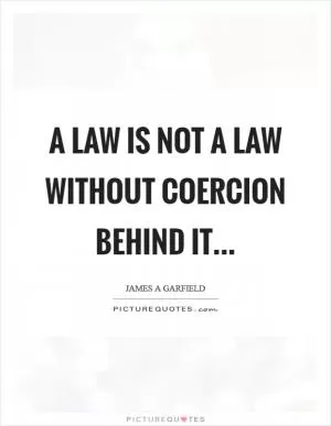 A law is not a law without coercion behind it Picture Quote #1