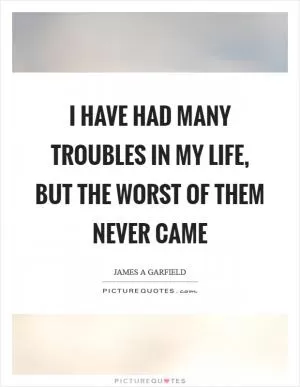 I have had many troubles in my life, but the worst of them never came Picture Quote #1