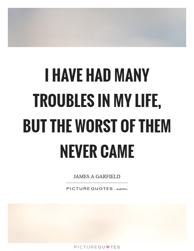 I have had many troubles in my life, but the worst of them never came Picture Quote #1