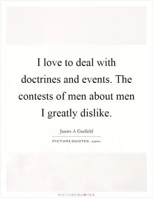 I love to deal with doctrines and events. The contests of men about men I greatly dislike Picture Quote #1