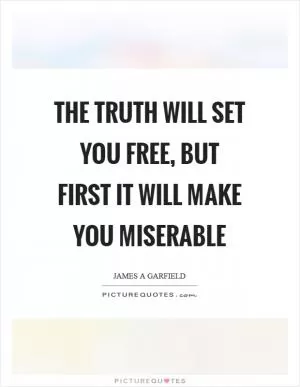 The truth will set you free, but first it will make you miserable Picture Quote #1