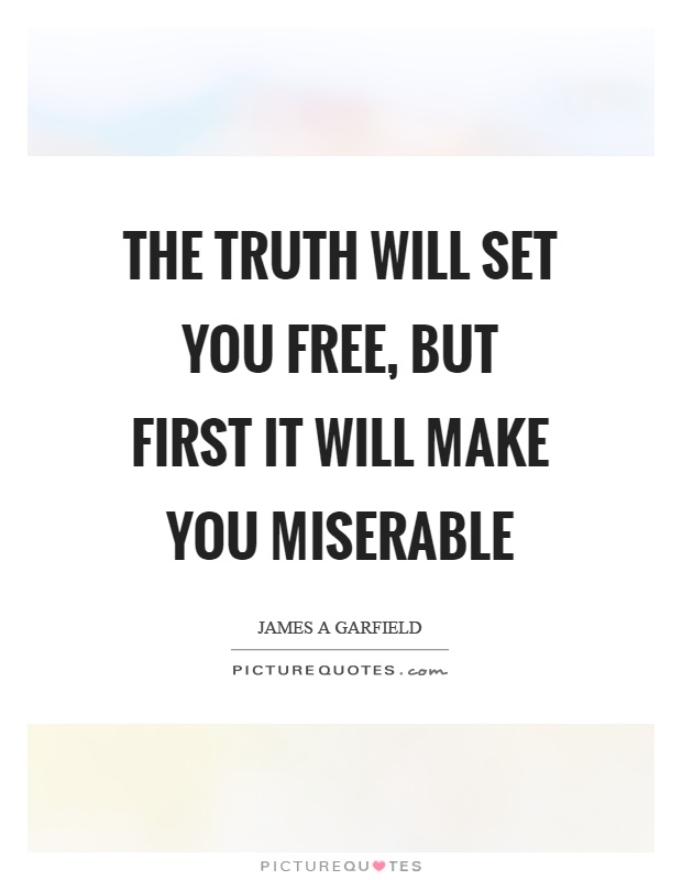 The truth will set you free, but first it will make you miserable Picture Quote #1