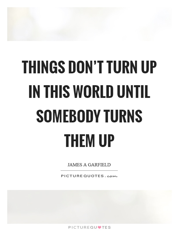 Things don't turn up in this world until somebody turns them up Picture Quote #1