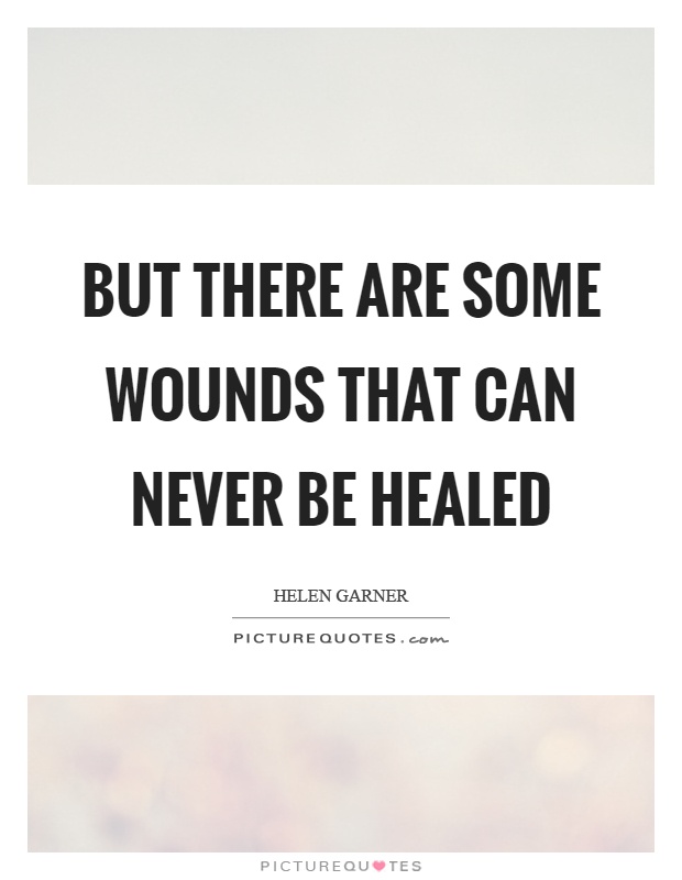 But there are some wounds that can never be healed Picture Quote #1